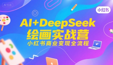 AI+DeepSeek绘画实战营，小红书商业变现全流程-宅客基地
