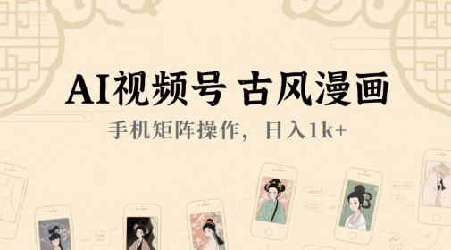 AI视频号古风漫画，手机矩阵操作，日入1k+-宅客基地