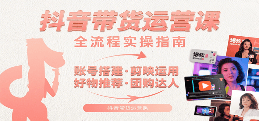 抖音带货运营课：含账号搭建、剪映运用、好物推荐、团购达人等内容，教你玩转抖音-宅客基地