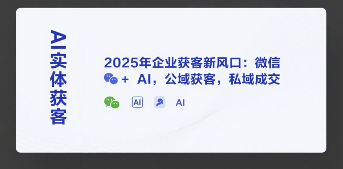 AI实体获客，2025年企业获客新风口：微信+ AI，公域获客，私域成交-宅客基地