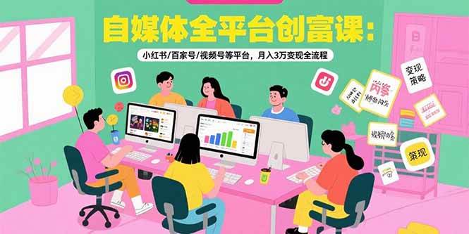 （15479期）自媒体全平台创富课：小红书/百家号/视频号等平台，月入3万变现全流程-宅客基地