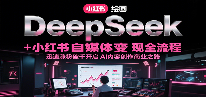 DeepSeek绘画+小红书自媒体变现全流程，迅速涨粉破千开启AI内容创作商业之路-宅客基地