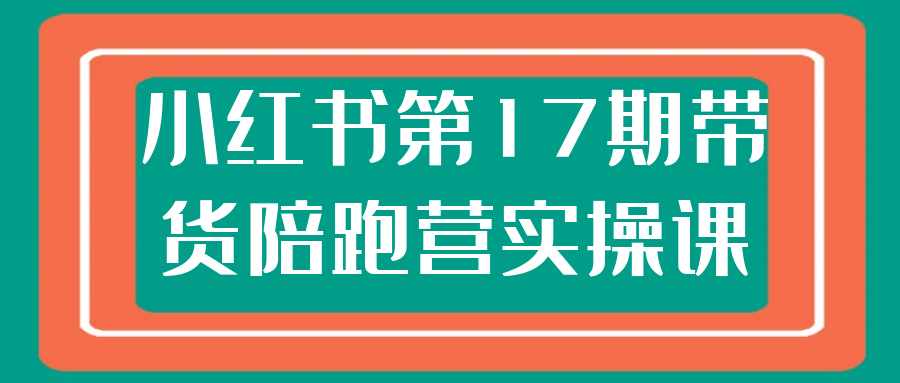 小红书第17期带货陪跑营实操课-宅客基地