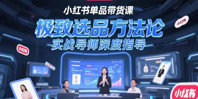 （15324期）小红书单品带货课，极致选品方法论，实战导师深度指导-宅客基地
