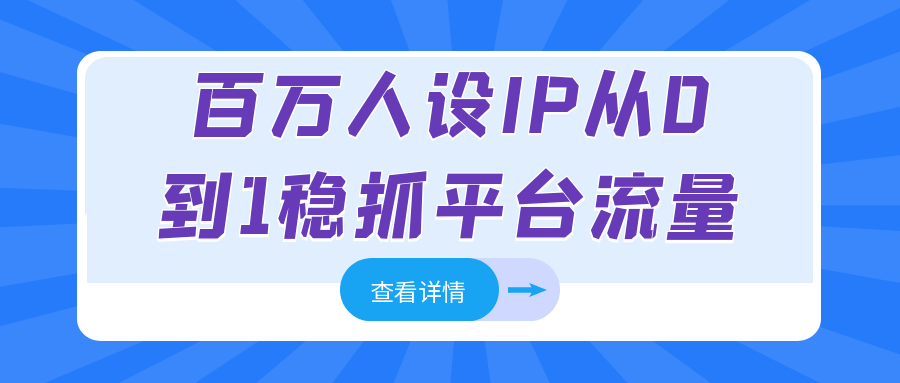 百万人设IP从0到1稳抓平台流量-宅客基地