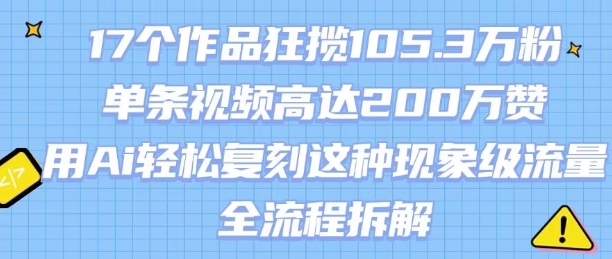 17个作品狂揽105.3W粉，单条视频高达200W赞，用Ai轻松复刻这种现象级流量!(全流程拆解)-宅客基地