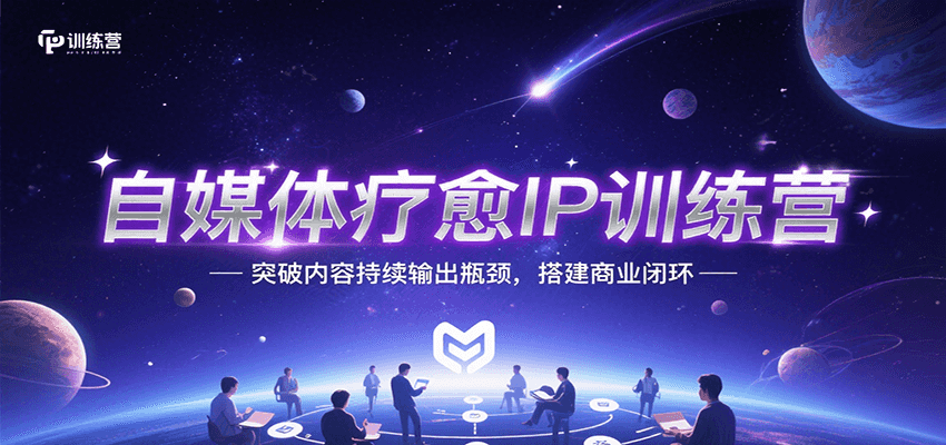 自媒体疗愈IP训练营，突破内容持续输出瓶颈，搭建商业闭环-宅客基地