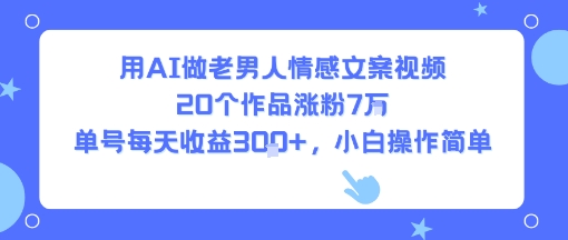 用AI做老男人情感文案视频，20个作品涨粉7W，单号每天收益3张+，小白操作简单-宅客基地