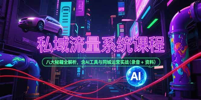 （15284期）私域流量系统课程，八大秘籍全解析，含AI工具与同城运营实战(录音+资料)-宅客基地