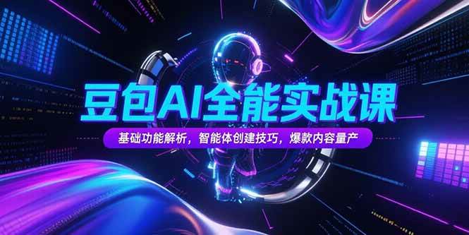 （15364期）豆包AI全能实战课，基础功能解析，智能体创建技巧，爆款内容量产-宅客基地