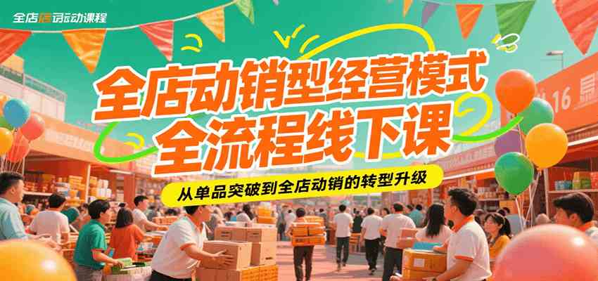 全店动销型经营模式全流程线下课，从单品突破到全店动销的转型升级-宅客基地