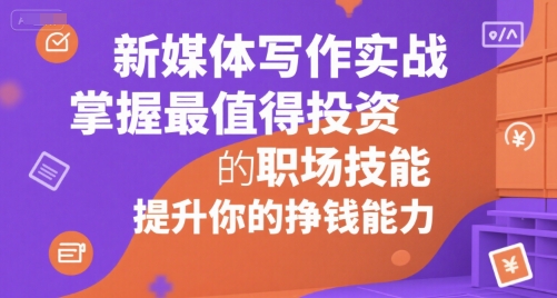 新媒体写作实战，学握最值得投资的职场技能，提升你的挣钱能力-宅客基地