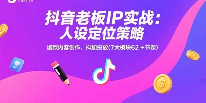（15497期）抖音老板IP实战：人设定位策略，爆款内容创作，抖加投放(7大模块62+节课)-宅客基地