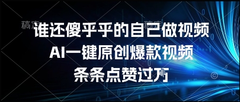 谁还傻乎乎的自己做视频？AI一键原创爆款视频，条条点赞过万，简单方便，好操作【揭秘】-宅客基地