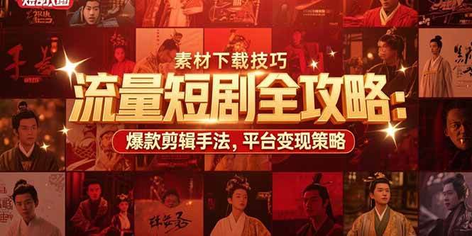 （15431期）流量短剧全攻略：素材下载技巧，爆款剪辑手法，平台变现策略-宅客基地