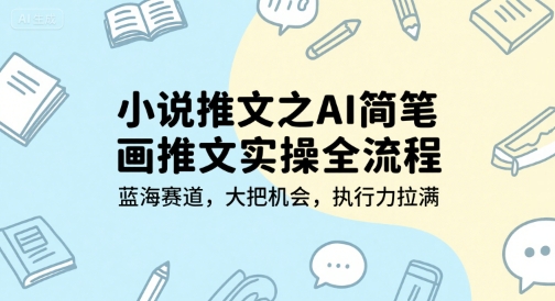 小说推文之AI简笔画推文实操全流程，蓝海赛道，大把机会，执行力拉满-宅客基地
