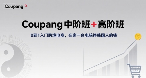 Coupang中阶班+高阶班，0到1入门跨境电商，在家一台电脑挣韩国人的钱-宅客基地