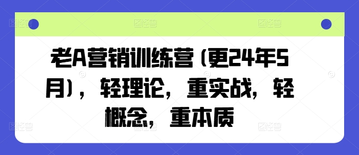 老A营销训练营(更25年7月)，轻理论，重实战，轻概念，重本质-宅客基地