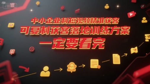 中小企业利用短视频精准获客，可复制获客落地训练方案，做好短视频，一定要看完-宅客基地