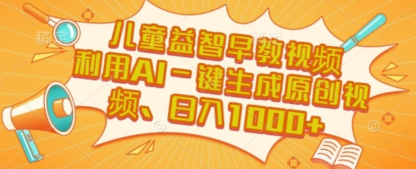 儿童益智早教视频，这个赛道挣翻了，利用AI一键生成原创视频，日入1k+【揭秘】-宅客基地