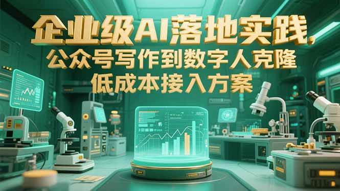 （15305期）企业级AI落地实践，公众号写作到数字人克隆，低成本接入方案-宅客基地