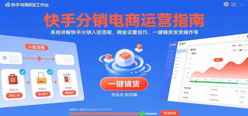 快手分销电商运营指南，系统讲解快手分销入驻流程、佣金设置技巧、一键铺货发货操作等-宅客基地