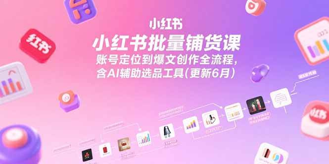 （15279期）小红书批量铺货课，账号定位到爆文创作全流程，含AI辅助选品工具(更新6月)-宅客基地
