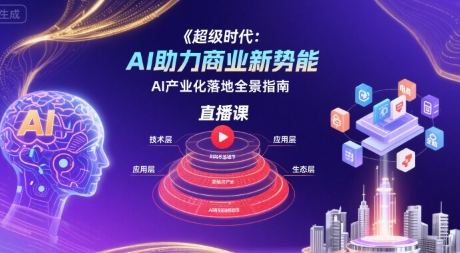 超级时代：AI助力商业新势能直播课，AI产业化落地全景指南-宅客基地