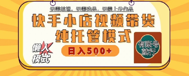 快手小店托管代运营，无需剪辑，无需选品，无需上传作品，全程无需操作，轻松月入5k+【揭秘】-宅客基地