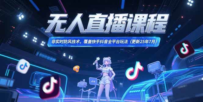 （15337期）无人直播课程，非实时防风技术，覆盖快手抖音全平台玩法(更新25年7月)-宅客基地