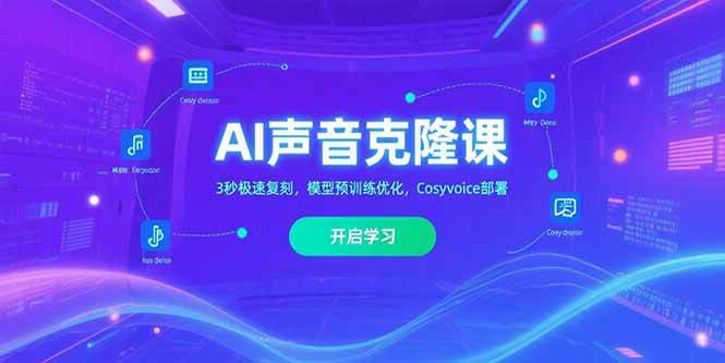 （15474期）AI声音克隆课‌，3秒极速复刻，模型预训练优化，Cosyvoice部署-宅客基地