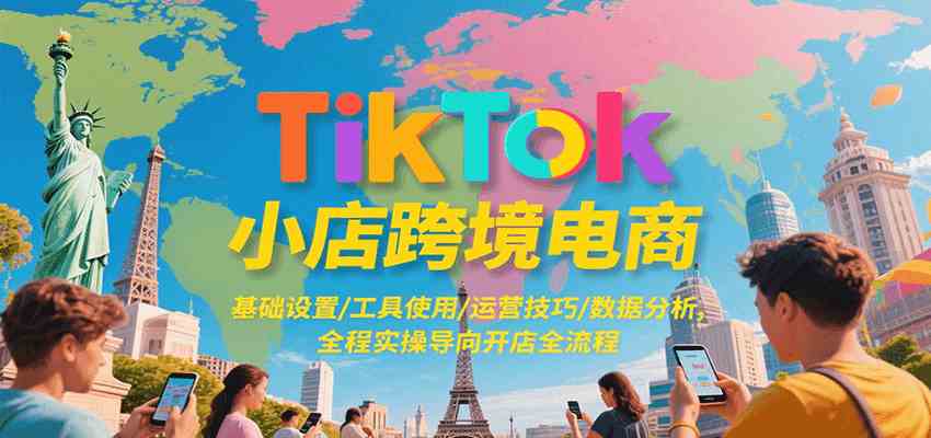 TikTok小店跨境电商，基础设置/工具使用/运营技巧/数据分析，全程实操导向开店全流程-宅客基地