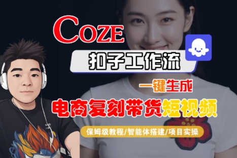 Coze扣子工作流一键生成电商复刻带货短视频，保姆级教程-智能体搭建-项目实操-宅客基地