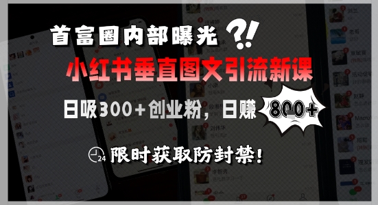首富圈内部曝光小红书垂直图文引流新课，日吸300+创业粉，日入8张+，限时获取防封禁-宅客基地